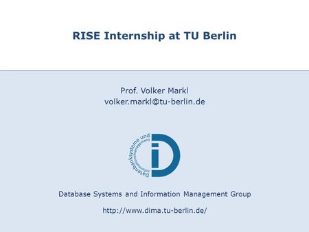 1 Database Systems and Information Management Group  RISE Internship at TU Berlin Prof. Volker Markl