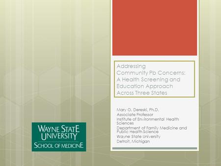 Addressing Community Pb Concerns: A Health Screening and Education Approach Across Three States Mary O. Dereski, Ph.D. Associate Professor Institute of.