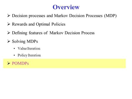 Overview  Decision processes and Markov Decision Processes (MDP)  Rewards and Optimal Policies  Defining features of Markov Decision Process  Solving.