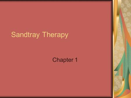 Sandtray Therapy Chapter 1. Benefits Allows traumatized clients avenue for processing nonverbally. Play is done for it’s own sake It is voluntary Has.