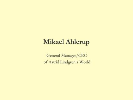 Mikael Ahlerup General Manager/CEO of Astrid Lindgren’s World.