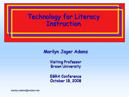 Technology for Literacy Instruction Marilyn Jager Adams Visiting Professor Brown University EGRA Conference October 18, 2008.