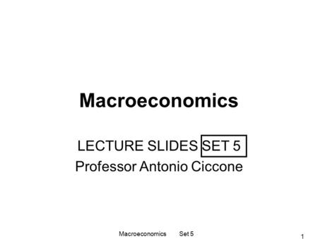 1 Macroeconomics LECTURE SLIDES SET 5 Professor Antonio Ciccone Macroeconomics Set 5.