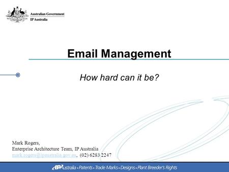 Management How hard can it be? Mark Rogers, Enterprise Architecture Team, IP Australia