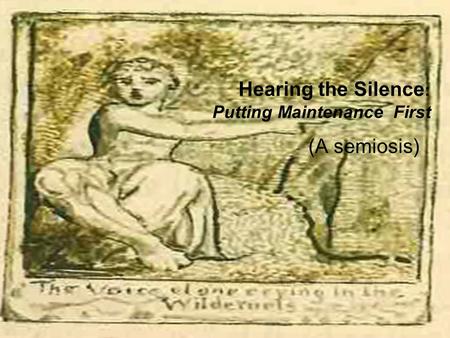 Hearing the Silence : Putting Maintenance First (A semiosis)