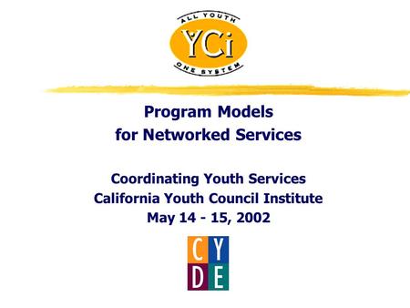 Program Models for Networked Services Coordinating Youth Services California Youth Council Institute May 14 - 15, 2002.