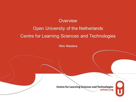 Overview Open University of the Netherlands Centre for Learning Sciences and Technologies Wim Westera.