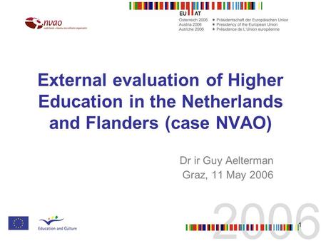 1 External evaluation of Higher Education in the Netherlands and Flanders (case NVAO) Dr ir Guy Aelterman Graz, 11 May 2006.