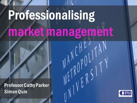 Professionalising market management Simon Quin Professor Cathy Parker Simon Quin.