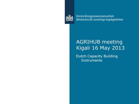 AGRIHUB meeting Kigali 16 May 2013 Dutch Capacity Building Instruments.