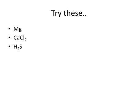 Try these.. Mg CaCl 2 H 2 S. Double and Triple Bonds Example: HCN Make a table: atomhaveneed H 1 2 C 4 8 N 5 8 total 10 18 Difference: 18-10=8 divide.