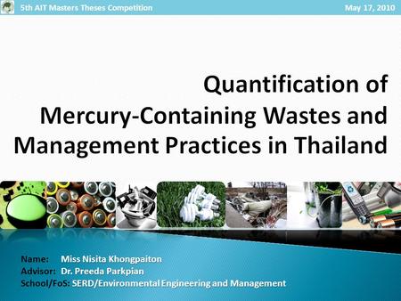 5th AIT Masters Theses Competition May 17, 2010 Miss Nisita Khongpaiton Name: Miss Nisita Khongpaiton Dr. Preeda Parkpian Advisor: Dr. Preeda Parkpian.
