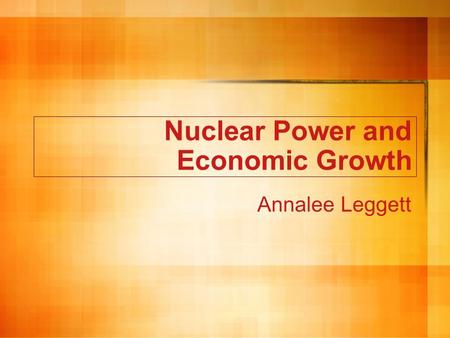 Nuclear Power and Economic Growth Annalee Leggett.