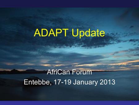 ADAPT Update AfriCan Forum Entebbe, 17-19 January 2013.