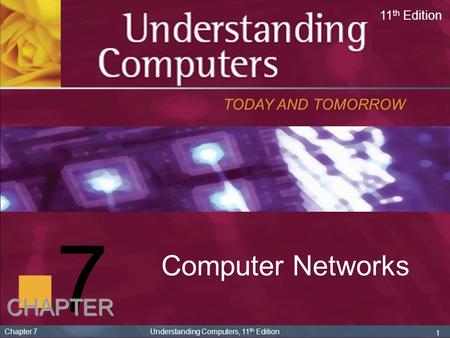 7 Computer Networks TODAY AND TOMORROW 11 th Edition CHAPTER 1 Chapter 7 Understanding Computers, 11 th Edition.