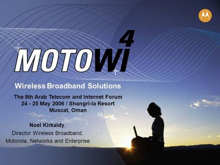 Wireless Broadband Solutions The 8th Arab Telecom and Internet Forum 24 - 25 May 2006 / Shangri-la Resort Muscat, Oman Noel Kirkaldy, Director Wireless.