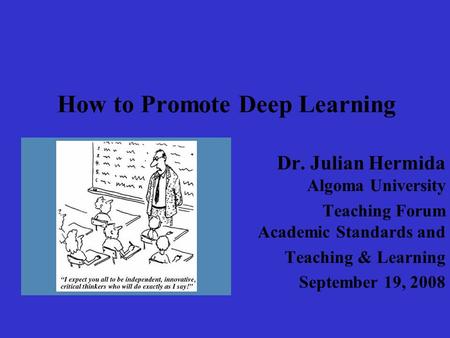 How to Promote Deep Learning Dr. Julian Hermida Algoma University Teaching Forum Academic Standards and Teaching & Learning September 19, 2008.