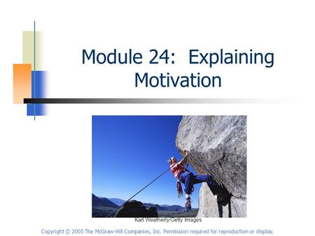 Copyright © 2005 The McGraw-Hill Companies, Inc. Permission required for reproduction or display. Module 24: Explaining Motivation Karl Weatherly/Getty.