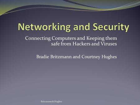 Connecting Computers and Keeping them safe from Hackers and Viruses Bradie Britzmann and Courtney Hughes Britzmann & Hughes.