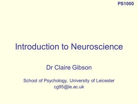 Introduction to Neuroscience Dr Claire Gibson School of Psychology, University of Leicester PS1000.