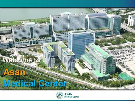 Welcome to Welcome to Asan Asan Medical Center Medical Center Welcome to Welcome to Asan Asan Medical Center Medical Center.