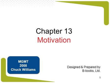 1 Chapter 13 Motivation Designed & Prepared by B-books, Ltd. MGMT 2008 Chuck Williams.