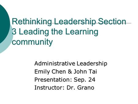 Rethinking Leadership Section 3 Leading the Learning community Administrative Leadership Emily Chen & John Tai Presentation: Sep. 24 Instructor: Dr. Grano.