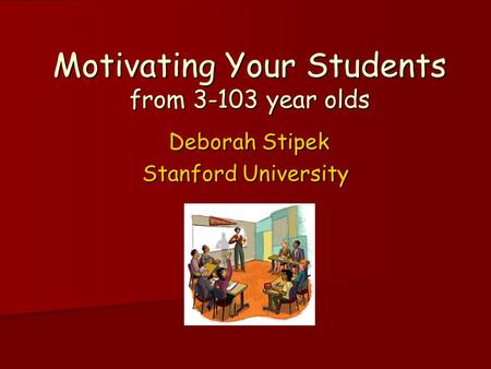 Motivating Your Students from 3-103 year olds Deborah Stipek Deborah Stipek Stanford University.