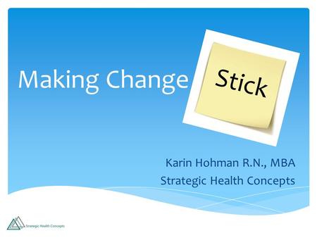 Making Change Karin Hohman R.N., MBA Strategic Health Concepts Stick.