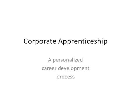 Corporate Apprenticeship A personalized career development process.