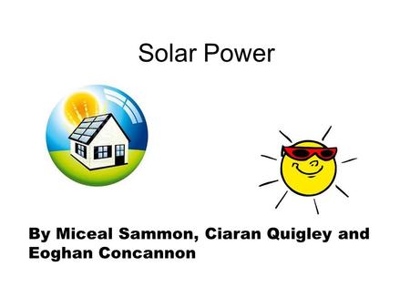 Solar Power By Miceal Sammon, Ciaran Quigley and Eoghan Concannon.