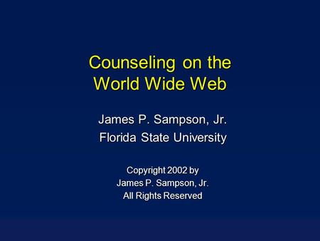 Counseling on the World Wide Web James P. Sampson, Jr. Florida State University Copyright 2002 by James P. Sampson, Jr. All Rights Reserved.