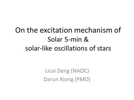 On the excitation mechanism of Solar 5-min & solar-like oscillations of stars Licai Deng (NAOC) Darun Xiong (PMO)