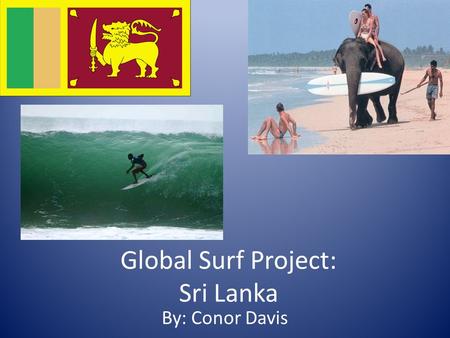 Global Surf Project: Sri Lanka By: Conor Davis. Quick Facts: Sri Lanka is located to the south of India in the Indian Ocean and gets the same swells as.