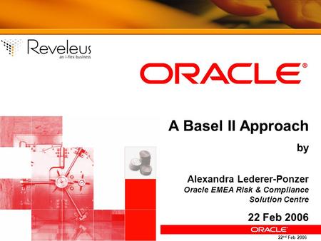 A Basel II Approach by Alexandra Lederer-Ponzer Oracle EMEA Risk & Compliance Solution Centre 22 Feb 2006.