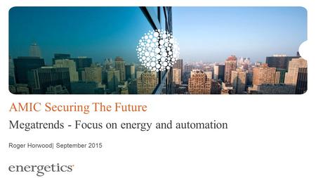 AMIC Securing The Future Megatrends - Focus on energy and automation Roger Horwood| September 2015.