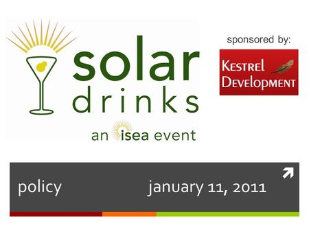  policy january 11, 2011 sponsored by:. solar drinks a B2B networking event for renewable energy professionals Hosted on the Second Tuesday bimonthly.