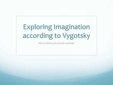 Exploring Imagination according to Vygotsky Maria Hotovy & Sarah Lechner.