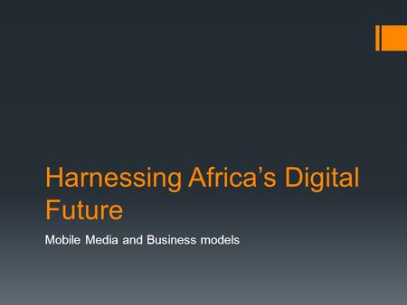 Harnessing Africa’s Digital Future Mobile Media and Business models.