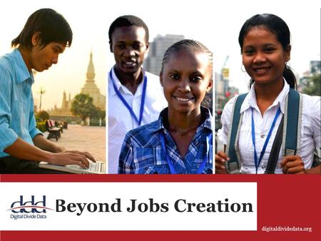 Beyond Jobs Creation digitaldividedata.org. DDD locations Beyond South-East Asia Nairobi, Kenya Phnom Penh, Cambodia Vientiane, Laos.