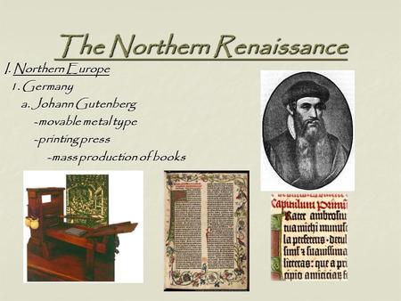 The Northern Renaissance I. Northern Europe 1. Germany 1. Germany a. Johann Gutenberg a. Johann Gutenberg -movable metal type -movable metal type -printing.