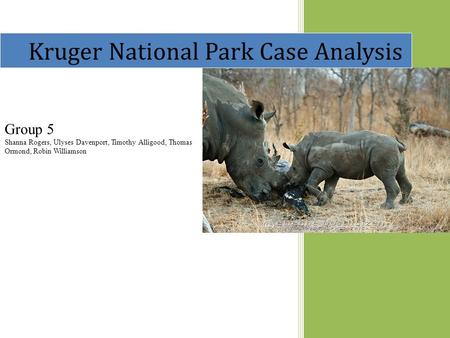 Kruger National Park Case Analysis Group 5 Shanna Rogers, Ulyses Davenport, Timothy Alligood, Thomas Ormond, Robin Williamson.