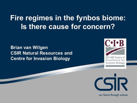 Fire regimes in the fynbos biome: Is there cause for concern? Brian van Wilgen CSIR Natural Resources and Centre for Invasion Biology.