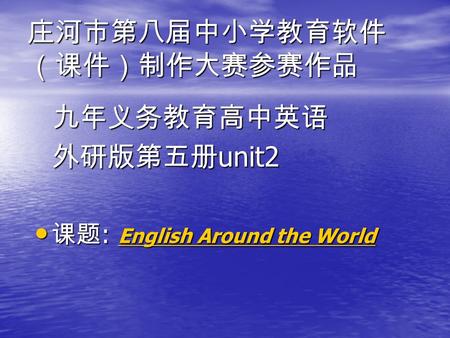 庄河市第八届中小学教育软件 （课件）制作大赛参赛作品 九年义务教育高中英语 九年义务教育高中英语 外研版第五册 unit2 外研版第五册 unit2 课题 : English Around the World 课题 : English Around the World.