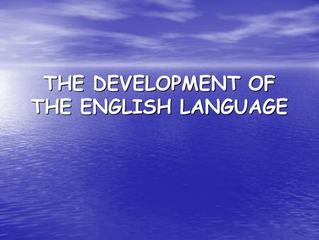 THE DEVELOPMENT OF THE ENGLISH LANGUAGE