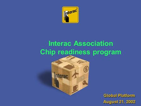 Interac Association Chip readiness program Global Platform August 21, 2002 Global Platform August 21, 2002.