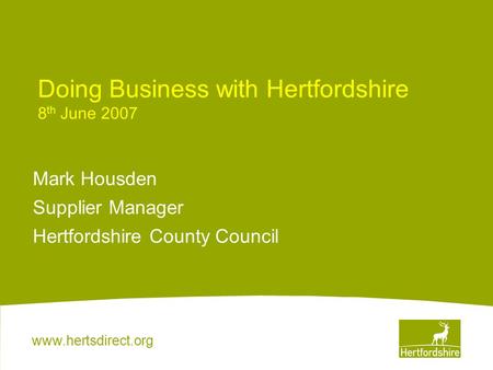 Www.hertsdirect.org Doing Business with Hertfordshire 8 th June 2007 Mark Housden Supplier Manager Hertfordshire County Council.