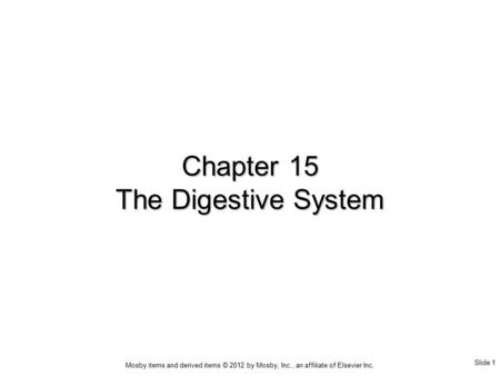 Slide 1 Mosby items and derived items © 2012 by Mosby, Inc., an affiliate of Elsevier Inc. Chapter 15 The Digestive System.