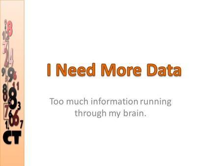 Too much information running through my brain.. We live in the information age. Knowledge comes from careful investigation of information. Information.