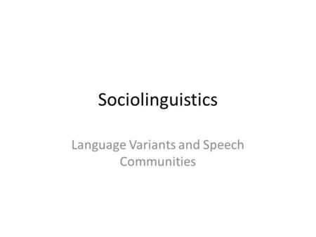 Sociolinguistics Language Variants and Speech Communities.